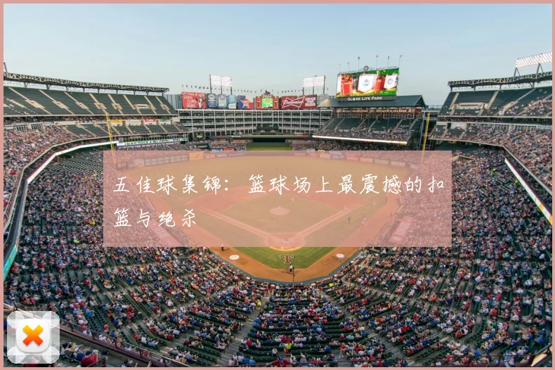 五佳球集锦:篮球场上最震撼的扣篮与绝杀