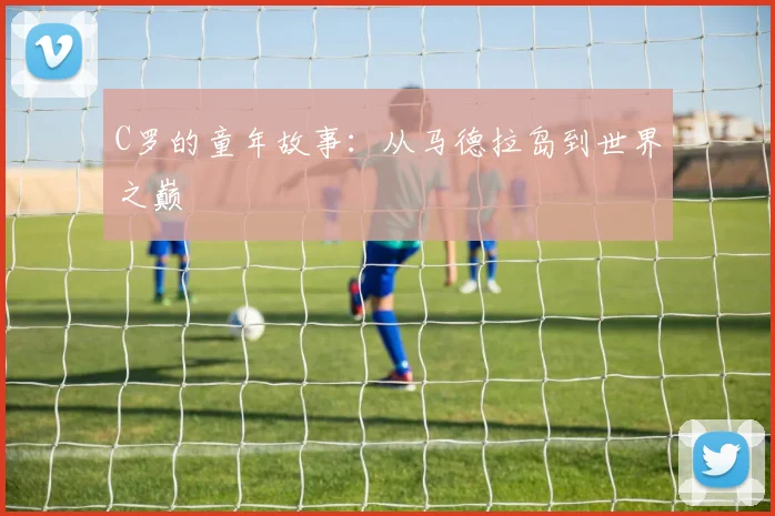 C罗的童年故事：从马德拉岛到世界之巅