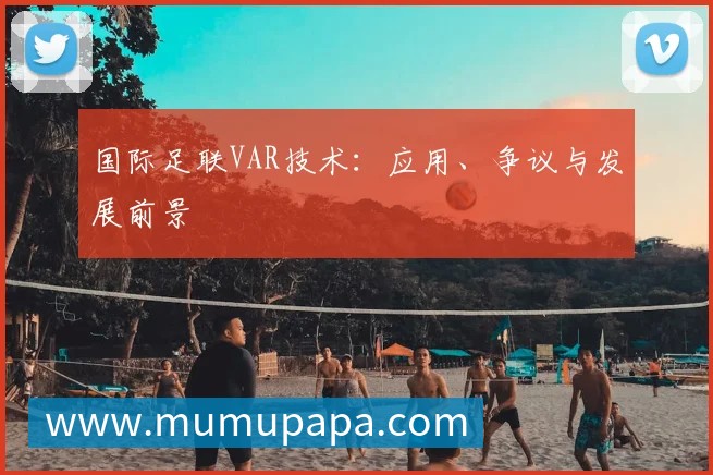 国际足联VAR技术:应用、争议与发展前景