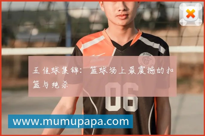 五佳球集锦:篮球场上最震撼的扣篮与绝杀