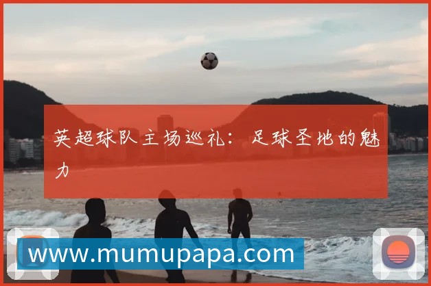 英超球队主场巡礼:足球圣地的魅力